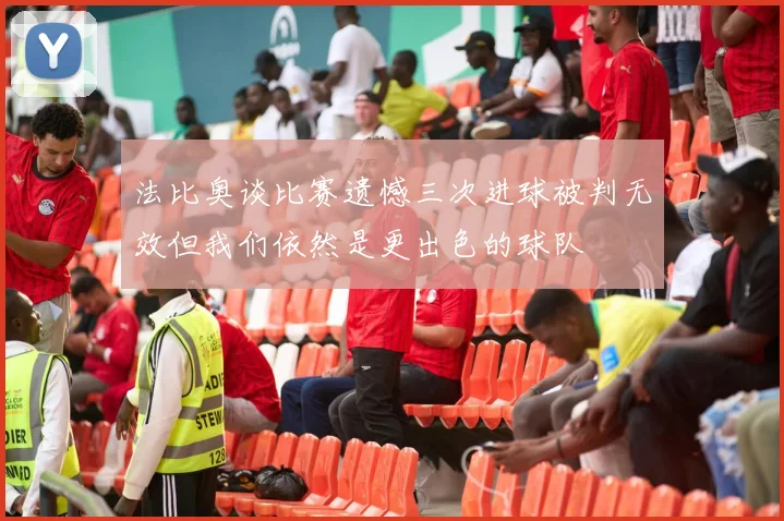 法比奥谈比赛遗憾三次进球被判无效但我们依然是更出色的球队