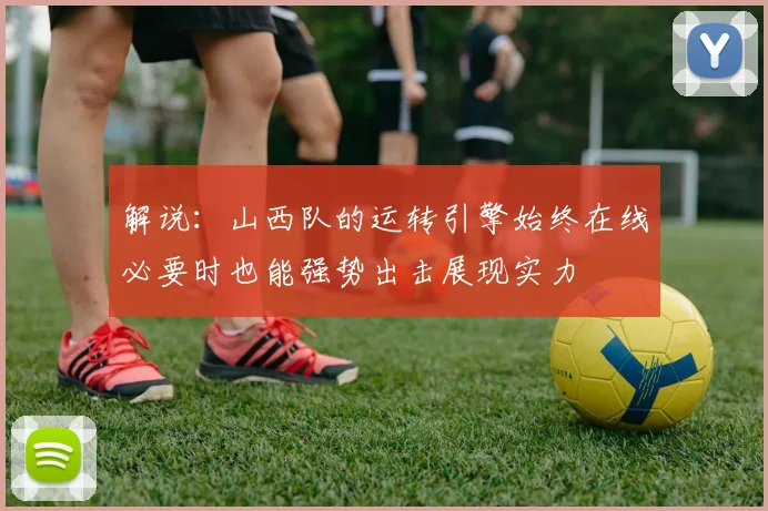 解说：山西队的运转引擎始终在线必要时也能强势出击展现实力