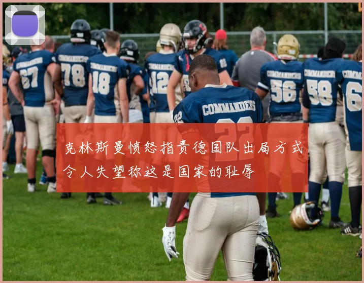 克林斯曼愤怒指责德国队出局方式令人失望称这是国家的耻辱