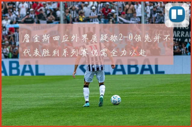 詹金斯回应外界质疑称2-0领先并不代表胜利系列赛仍需全力以赴