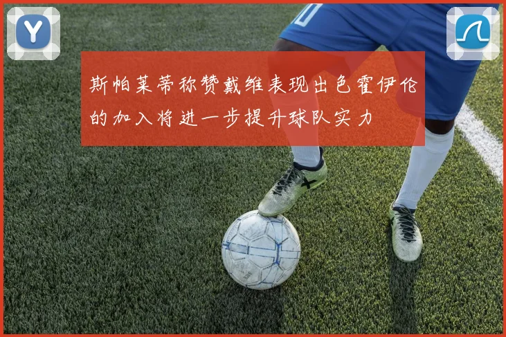 斯帕莱蒂称赞戴维表现出色霍伊伦的加入将进一步提升球队实力
