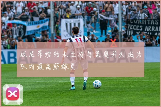迈尼昂续约米兰将与莱奥并列成为队内最高薪球员